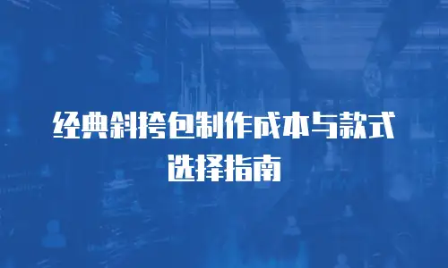 经典斜挎包制作成本与款式选择指南