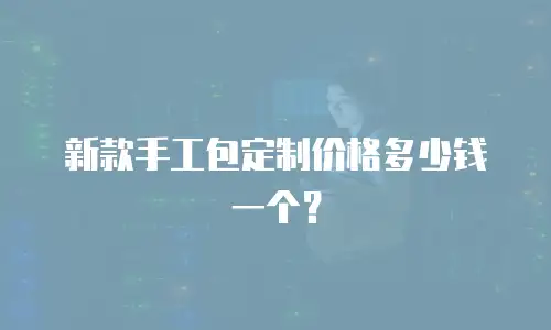 新款手工包定制价格多少钱一个？