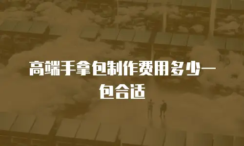 高端手拿包制作费用多少一包合适