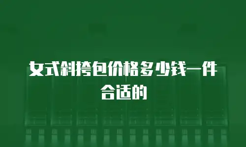 女式斜挎包价格多少钱一件合适的