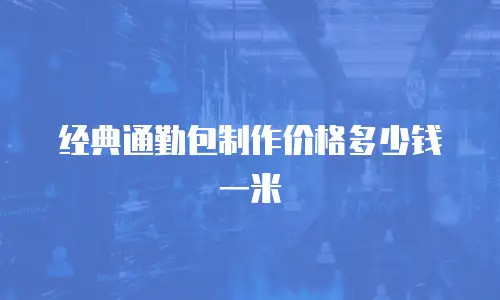 经典通勤包制作价格多少钱一米