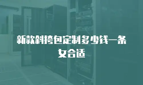 新款斜挎包定制多少钱一条女合适