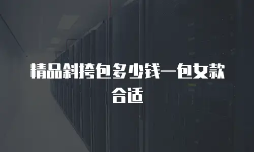 精品斜挎包多少钱一包女款合适