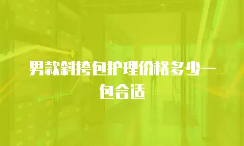 男款斜挎包护理价格多少一包合适