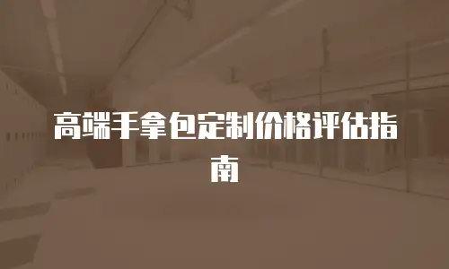 高端手拿包定制价格评估指南