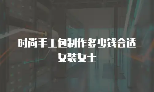 时尚手工包制作多少钱合适女装女士