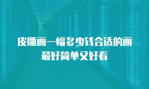 皮雕画一幅多少钱合适的画最好简单又好看