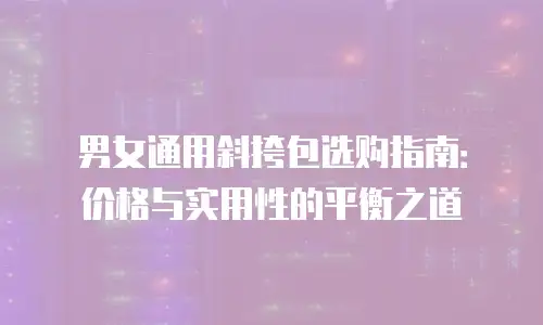 男女通用斜挎包选购指南：价格与实用性的平衡之道