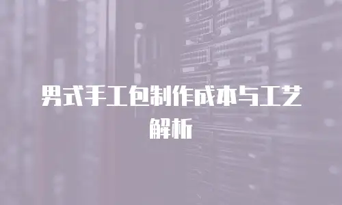 男式手工包制作成本与工艺解析