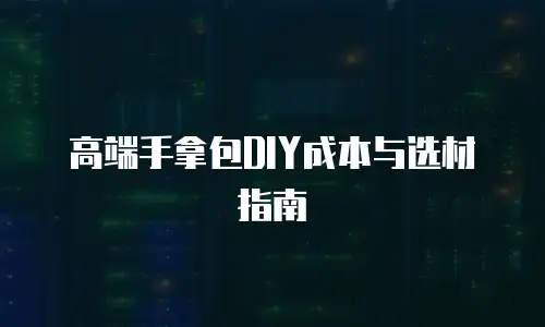 高端手拿包DIY成本与选材指南
