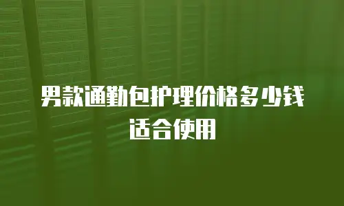 男款通勤包护理价格多少钱适合使用