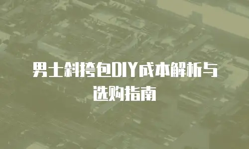 男士斜挎包DIY成本解析与选购指南