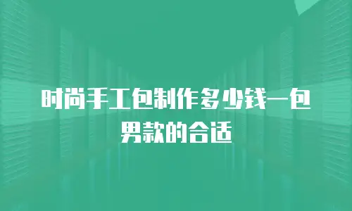 时尚手工包制作多少钱一包男款的合适