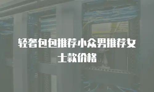 轻奢包包推荐小众男推荐女士款价格