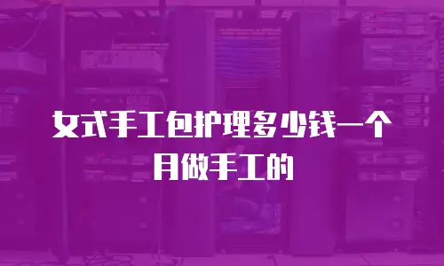 女式手工包护理多少钱一个月做手工的
