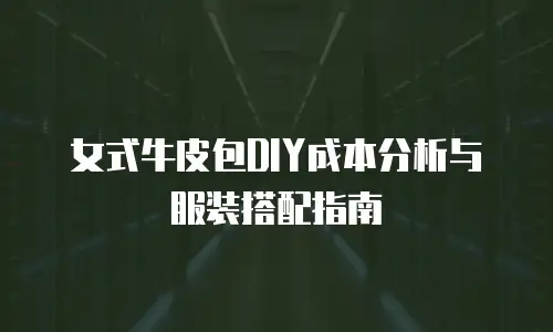 女式牛皮包DIY成本分析与服装搭配指南