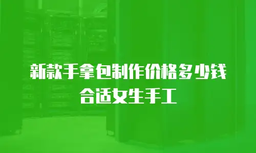 新款手拿包制作价格多少钱合适女生手工
