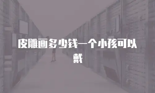 皮雕画多少钱一个小孩可以戴