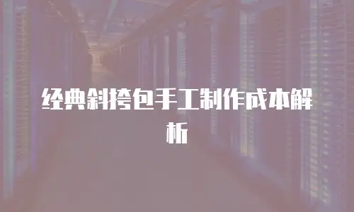 经典斜挎包手工制作成本解析
