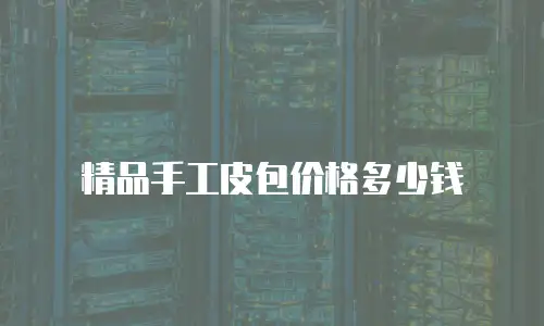 精品手工皮包价格多少钱