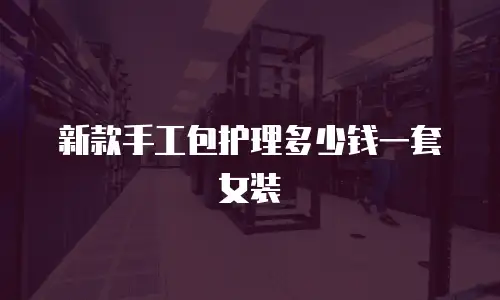 新款手工包护理多少钱一套女装