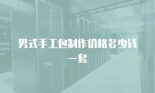 男式手工包制作价格多少钱一套