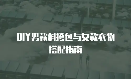 DIY男款斜挎包与女款衣物搭配指南