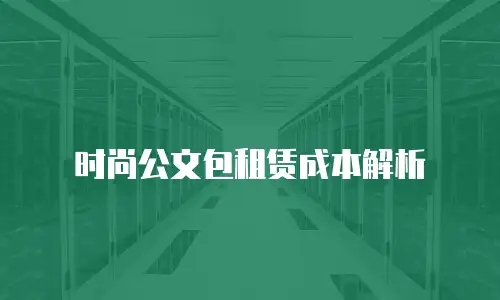 时尚公文包租赁成本解析