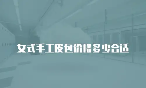女式手工皮包价格多少合适