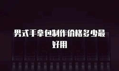 男式手拿包制作价格多少最好用