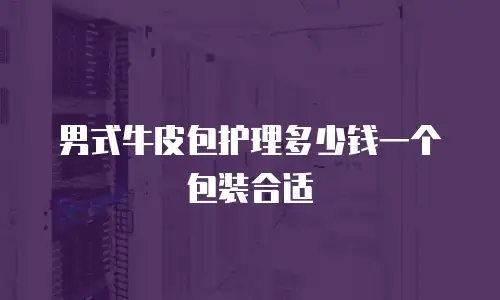 男式牛皮包护理多少钱一个包装合适