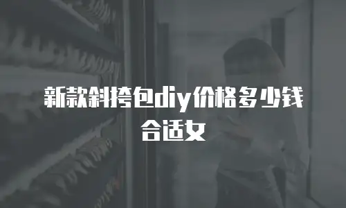 新款斜挎包diy价格多少钱合适女