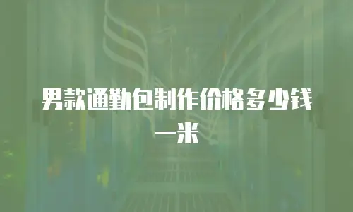 男款通勤包制作价格多少钱一米