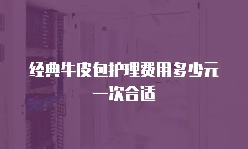经典牛皮包护理费用多少元一次合适
