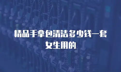 精品手拿包清洁多少钱一套女生用的