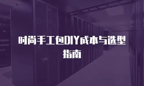 时尚手工包DIY成本与选型指南
