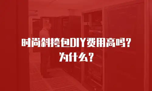 时尚斜挎包DIY费用高吗？为什么？
