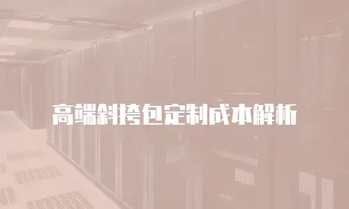 高端斜挎包定制成本解析