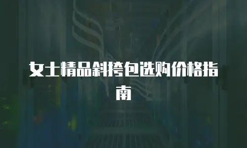 女士精品斜挎包选购价格指南