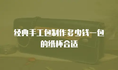 经典手工包制作多少钱一包的纸杯合适