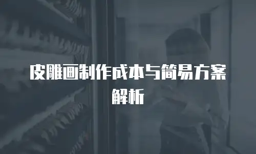 皮雕画制作成本与简易方案解析