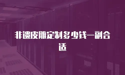 非遗皮雕定制多少钱一副合适