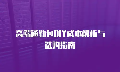高端通勤包DIY成本解析与选购指南