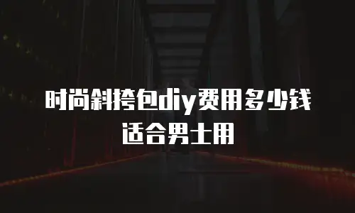 时尚斜挎包diy费用多少钱适合男士用