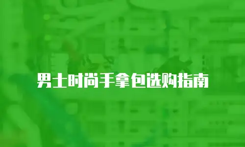 男士时尚手拿包选购指南