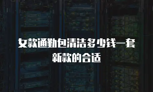 女款通勤包清洁多少钱一套新款的合适