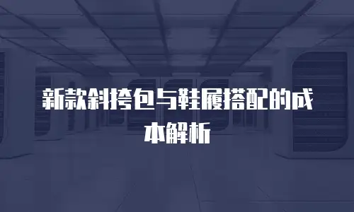 新款斜挎包与鞋履搭配的成本解析
