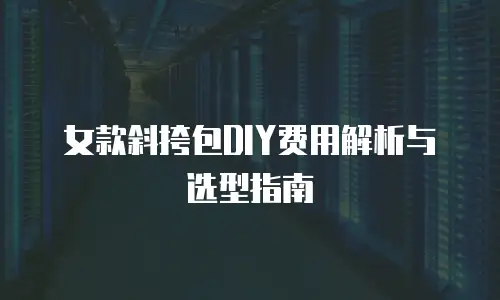 女款斜挎包DIY费用解析与选型指南