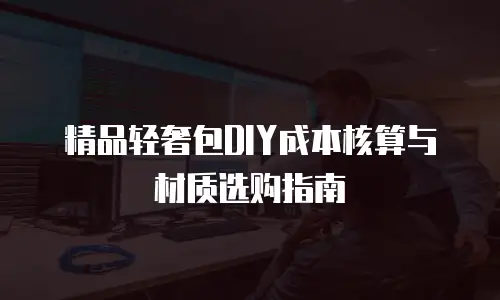 精品轻奢包DIY成本核算与材质选购指南