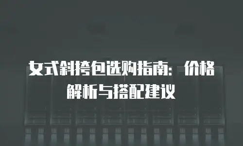 女式斜挎包选购指南：价格解析与搭配建议
